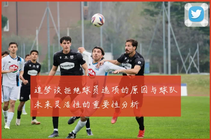 追梦谈拒绝球员选项的原因与球队未来灵活性的重要性分析