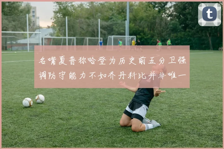 名嘴夏普称哈登为历史前五分卫强调防守能力不如乔丹科比并非唯一标准
