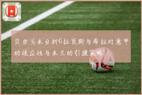贝尔戈米分析G拉莫斯与希拉对意甲的适应性与米兰的引援策略