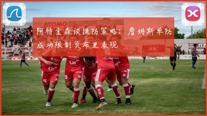 阿特金森谈换防策略：詹姆斯单防成功限制莫布里表现