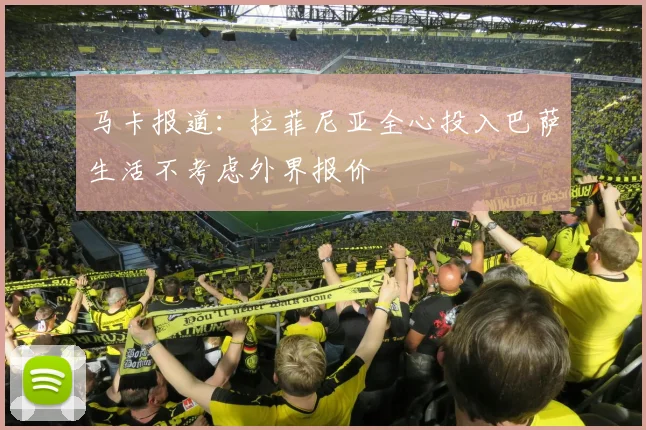 马卡报道：拉菲尼亚全心投入巴萨生活不考虑外界报价