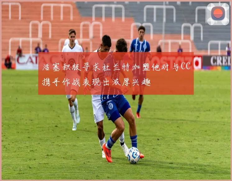 活塞积极寻求杜兰特加盟他对与CC携手作战表现出浓厚兴趣
