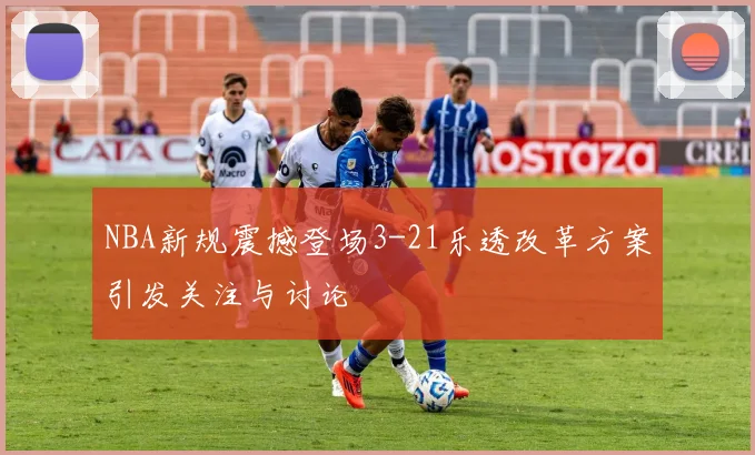 NBA新规震撼登场3-21乐透改革方案引发关注与讨论