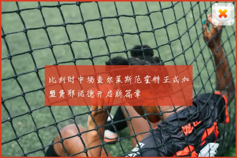 比利时中场查尔莱斯范霍特正式加盟费耶诺德开启新篇章