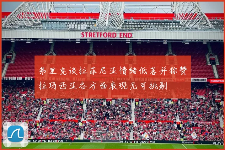 弗里克谈拉菲尼亚情绪低落并称赞拉玛西亚各方面表现无可挑剔