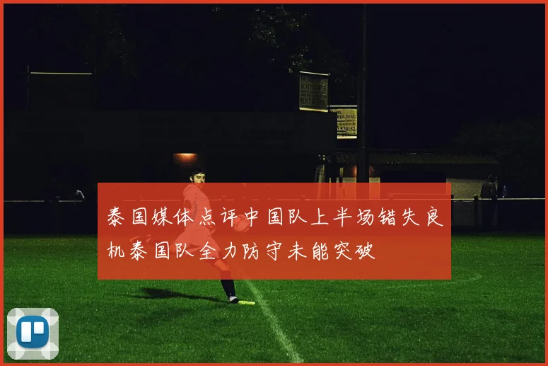 泰国媒体点评中国队上半场错失良机泰国队全力防守未能突破